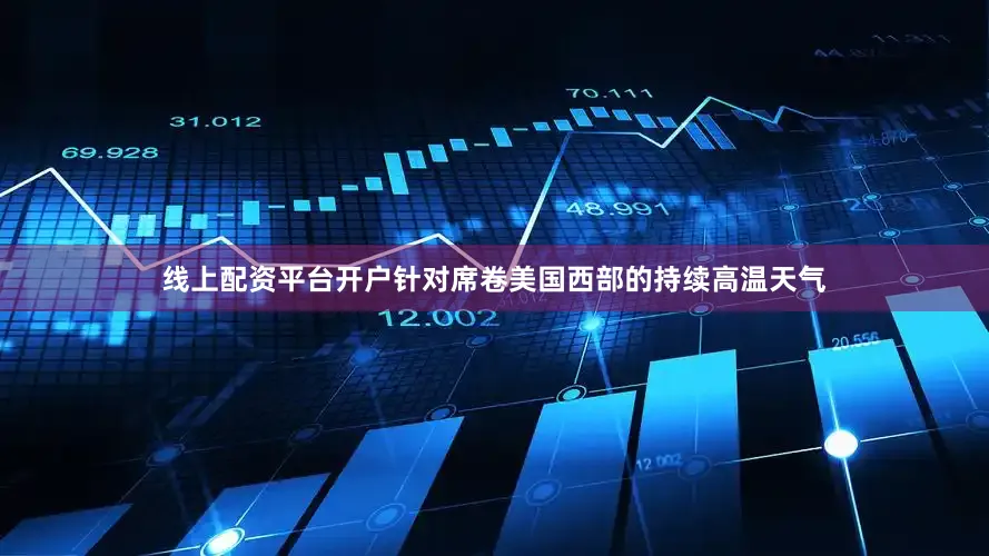 线上配资平台开户针对席卷美国西部的持续高温天气