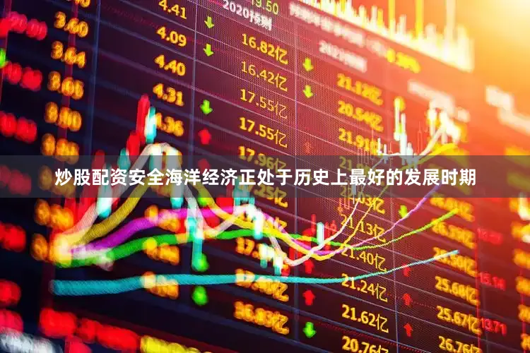 炒股配资安全海洋经济正处于历史上最好的发展时期