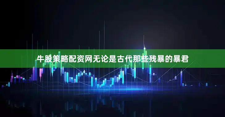 牛股策略配资网无论是古代那些残暴的暴君