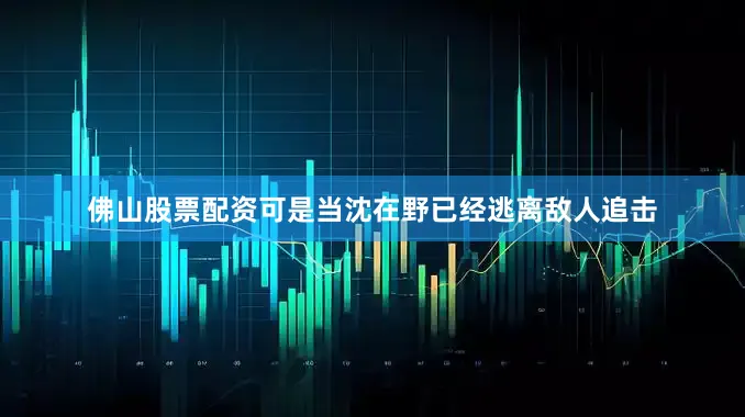 佛山股票配资可是当沈在野已经逃离敌人追击
