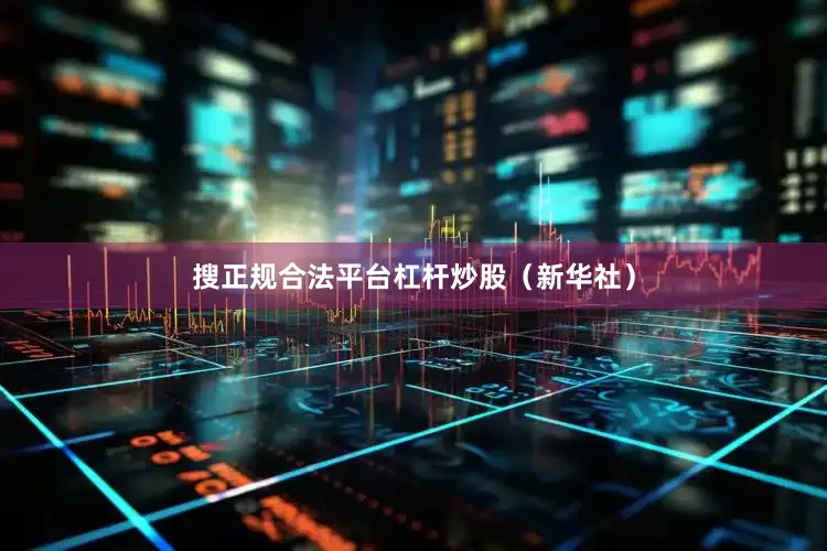 搜正规合法平台杠杆炒股（新华社）