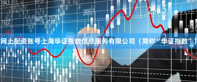网上配资账号上海华证指数信息服务有限公司（简称“华证指数”）