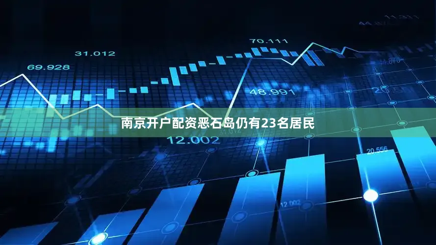 南京开户配资恶石岛仍有23名居民