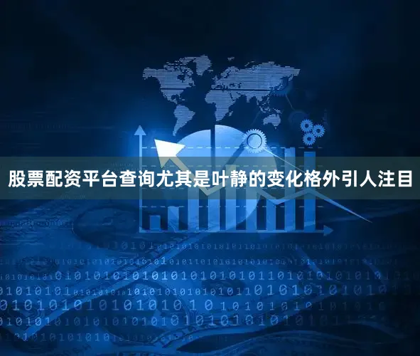 股票配资平台查询尤其是叶静的变化格外引人注目